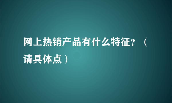 网上热销产品有什么特征？（请具体点）