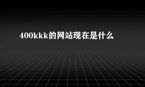 400kkk的网站现在是什么