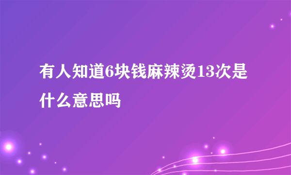 有人知道6块钱麻辣烫13次是什么意思吗