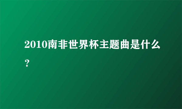 2010南非世界杯主题曲是什么？