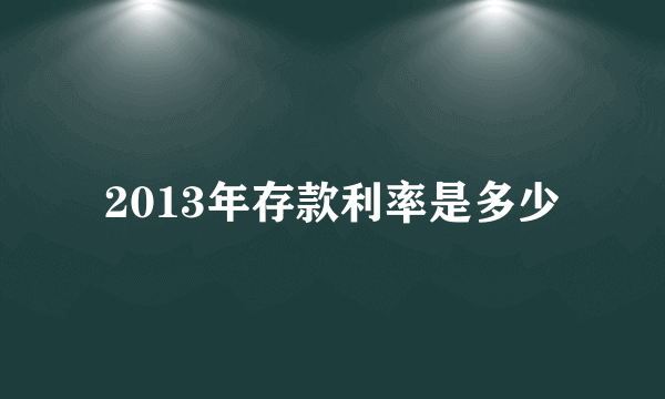 2013年存款利率是多少