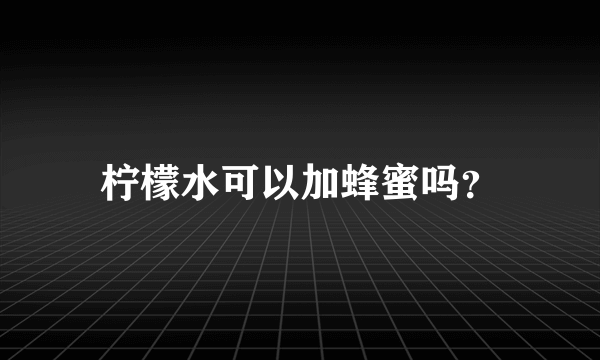 柠檬水可以加蜂蜜吗？