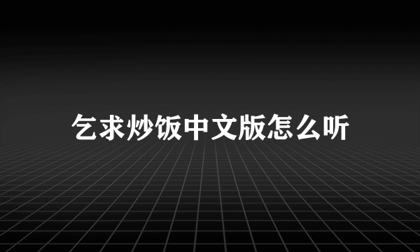 乞求炒饭中文版怎么听