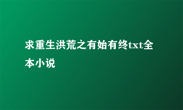 求重生洪荒之有始有终txt全本小说