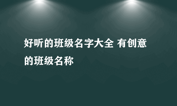 好听的班级名字大全 有创意的班级名称