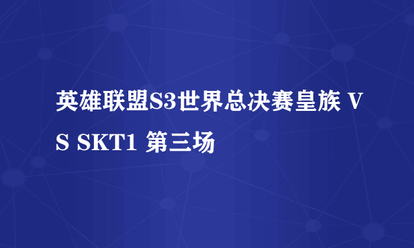 英雄联盟S3世界总决赛皇族 VS SKT1 第三场