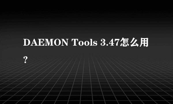 DAEMON Tools 3.47怎么用?