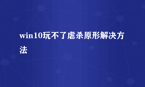 win10玩不了虐杀原形解决方法