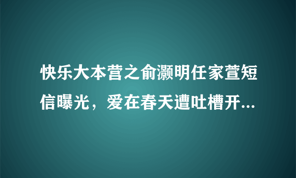 快乐大本营之俞灏明任家萱短信曝光，爱在春天遭吐槽开场曲是什么？