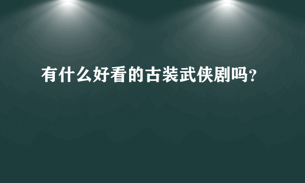 有什么好看的古装武侠剧吗？