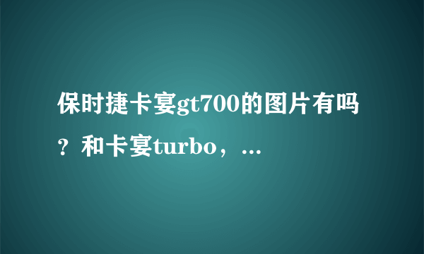 保时捷卡宴gt700的图片有吗？和卡宴turbo，卡宴S什么的区别在哪？