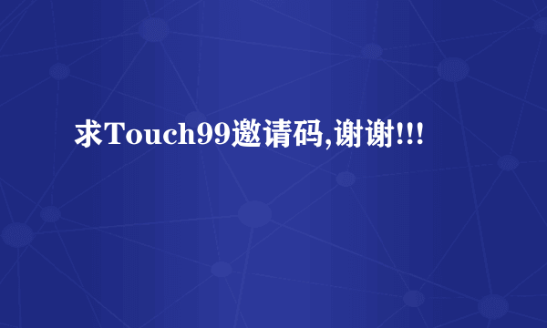 求Touch99邀请码,谢谢!!!