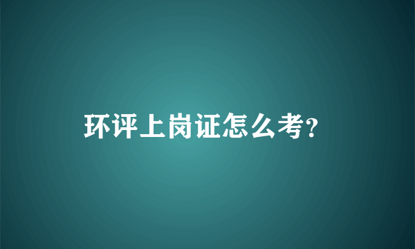 环评上岗证怎么考？