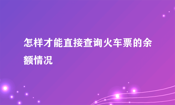 怎样才能直接查询火车票的余额情况