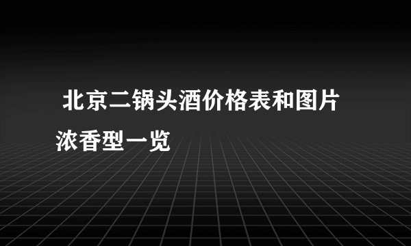  北京二锅头酒价格表和图片浓香型一览