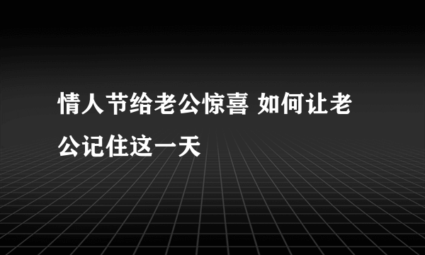 情人节给老公惊喜 如何让老公记住这一天