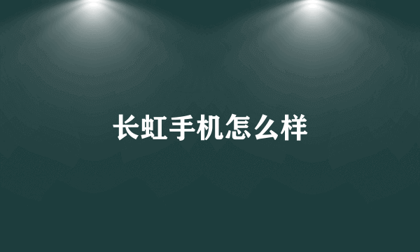 长虹手机怎么样