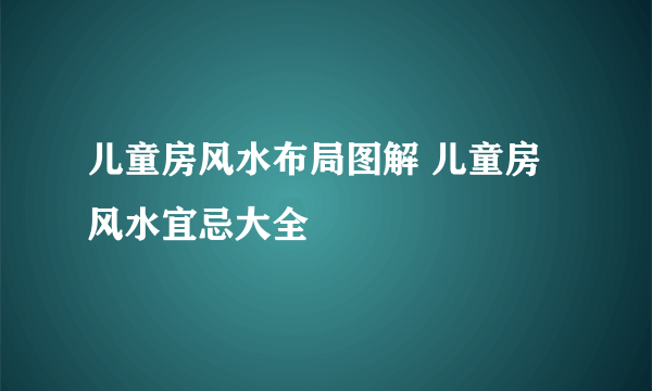 儿童房风水布局图解 儿童房风水宜忌大全