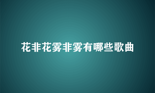 花非花雾非雾有哪些歌曲