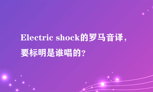 Electric shock的罗马音译，要标明是谁唱的？