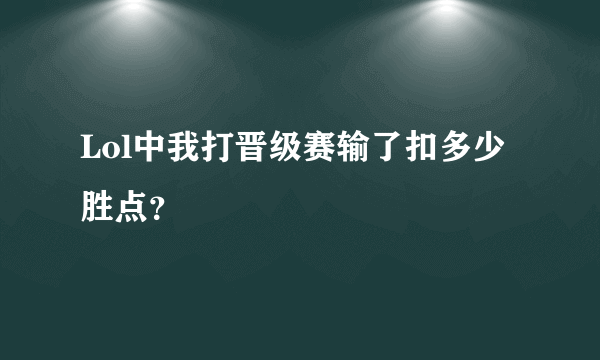 Lol中我打晋级赛输了扣多少胜点？