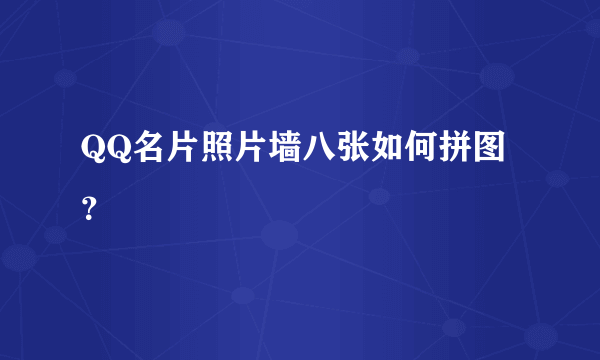 QQ名片照片墙八张如何拼图？