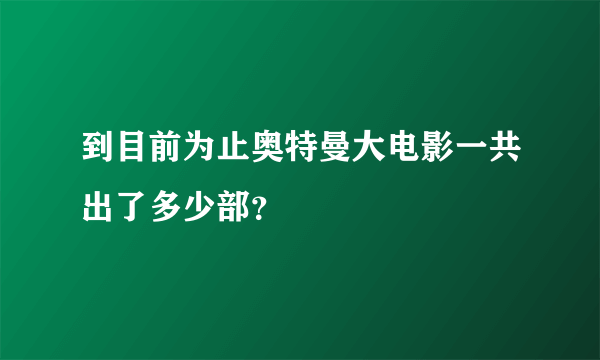 到目前为止奥特曼大电影一共出了多少部？