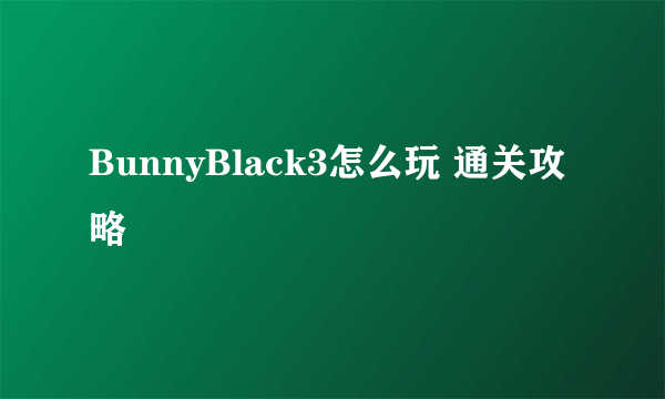 BunnyBlack3怎么玩 通关攻略