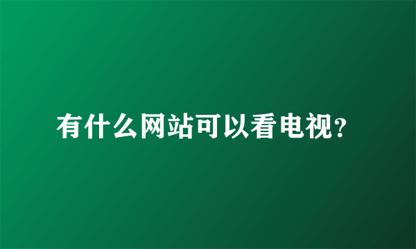 有什么网站可以看电视？