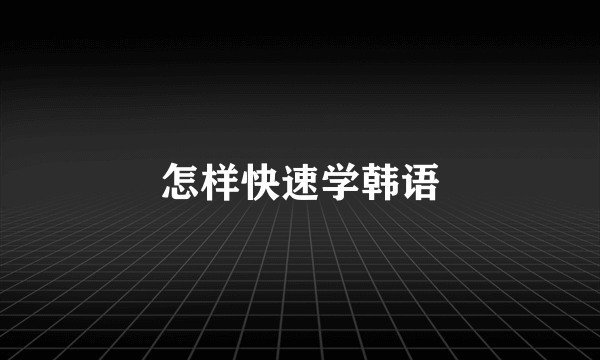 怎样快速学韩语