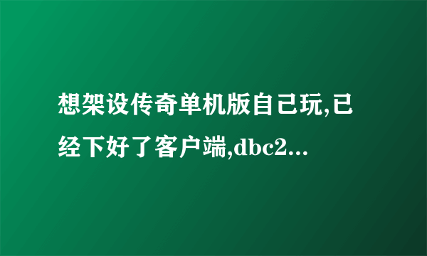 想架设传奇单机版自己玩,已经下好了客户端,dbc2000,herom2引擎(英雄合击)1108,还