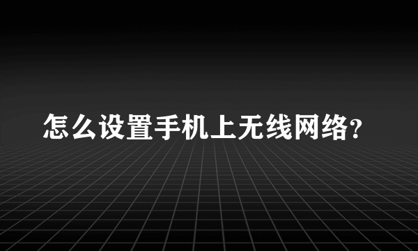 怎么设置手机上无线网络？