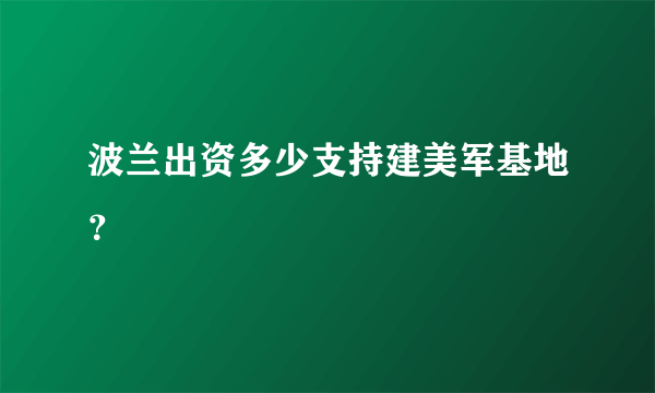 波兰出资多少支持建美军基地？