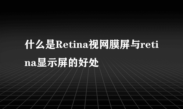 什么是Retina视网膜屏与retina显示屏的好处