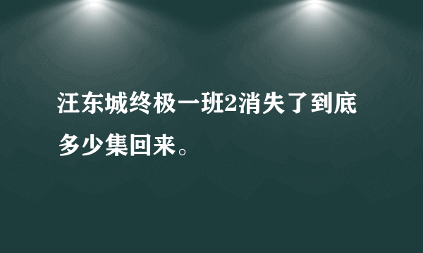 汪东城终极一班2消失了到底多少集回来。