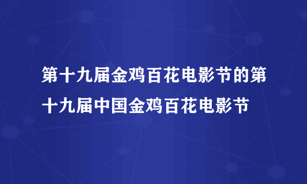 第十九届金鸡百花电影节的第十九届中国金鸡百花电影节