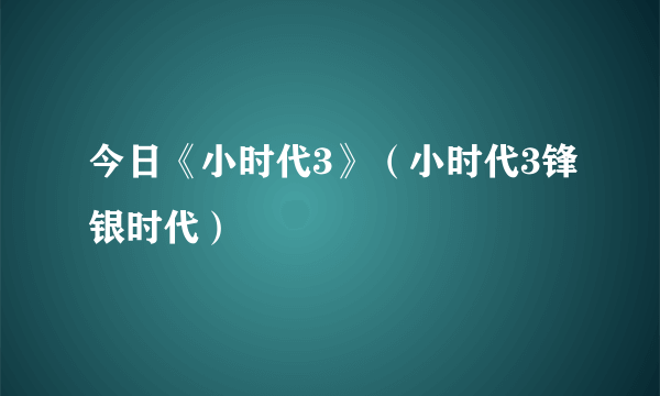 今日《小时代3》（小时代3锋银时代）