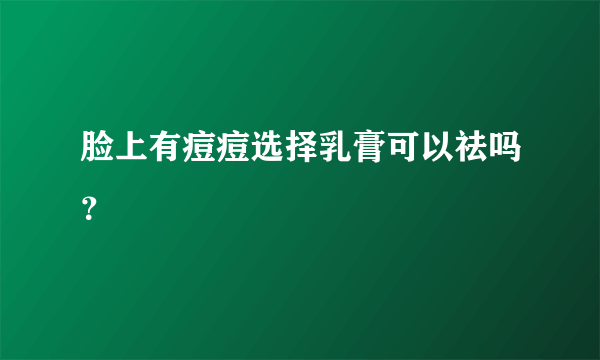 脸上有痘痘选择乳膏可以祛吗？