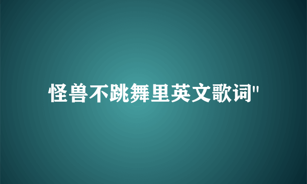 怪兽不跳舞里英文歌词