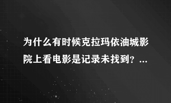 为什么有时候克拉玛依油城影院上看电影是记录未找到？是电脑的问题还是网站的问题？要怎么恢复?