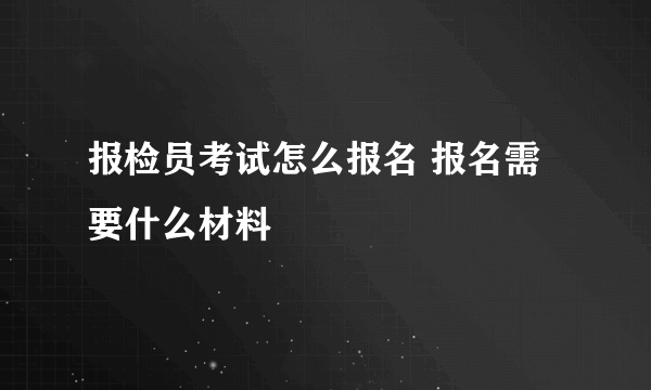 报检员考试怎么报名 报名需要什么材料