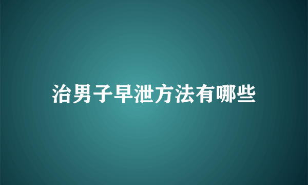 治男子早泄方法有哪些