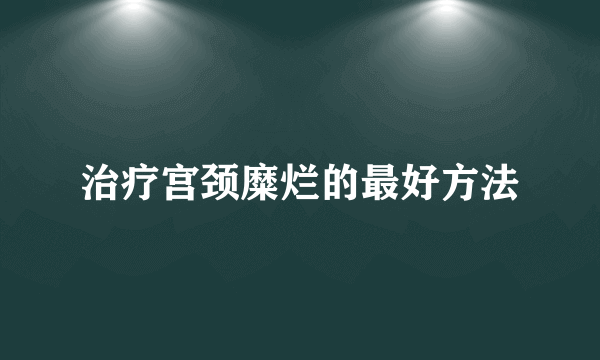 治疗宫颈糜烂的最好方法