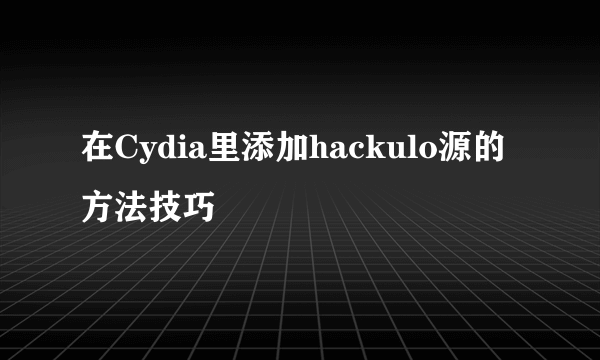 在Cydia里添加hackulo源的方法技巧