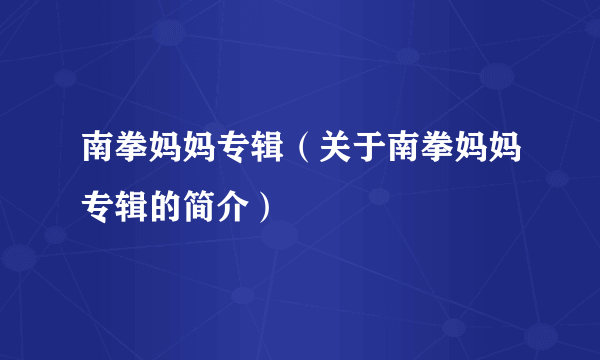 南拳妈妈专辑（关于南拳妈妈专辑的简介）