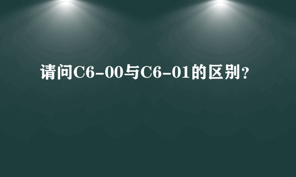 请问C6-00与C6-01的区别？