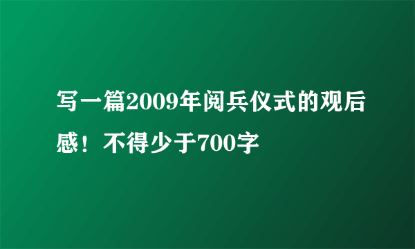 写一篇2009年阅兵仪式的观后感！不得少于700字