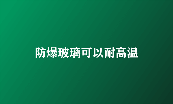 防爆玻璃可以耐高温