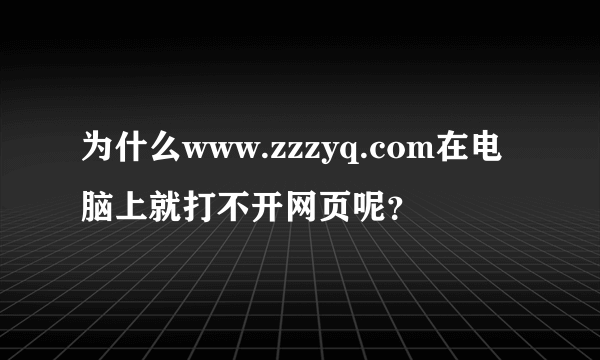 为什么www.zzzyq.com在电脑上就打不开网页呢？