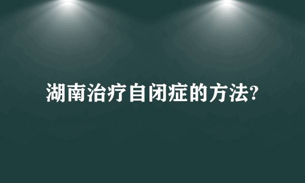 湖南治疗自闭症的方法?